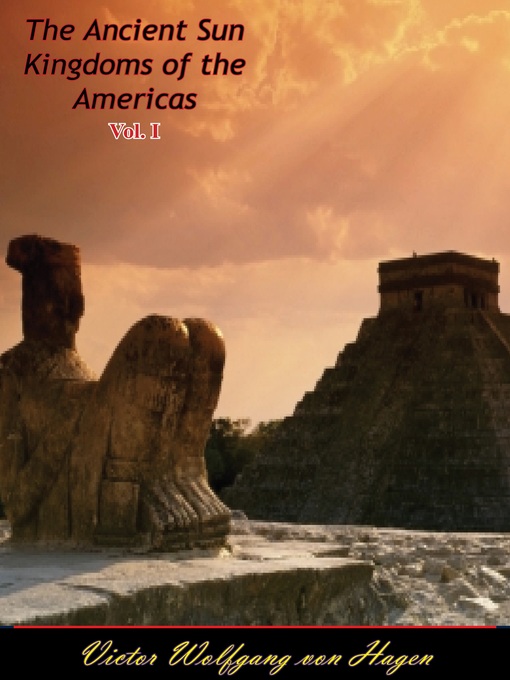 Title details for The Ancient Sun Kingdoms of the Americas Volume I by Victor Wolfgang von Hagen - Available
